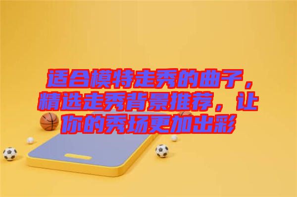 適合模特走秀的曲子，精選走秀背景推薦，讓你的秀場更加出彩
