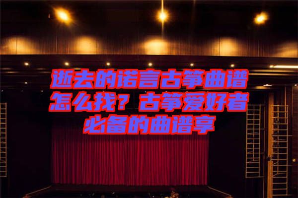 逝去的諾言古箏曲譜怎么找？古箏愛好者必備的曲譜享