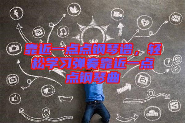 靠近一點(diǎn)點(diǎn)鋼琴譜，輕松學(xué)習(xí)彈奏靠近一點(diǎn)點(diǎn)鋼琴曲
