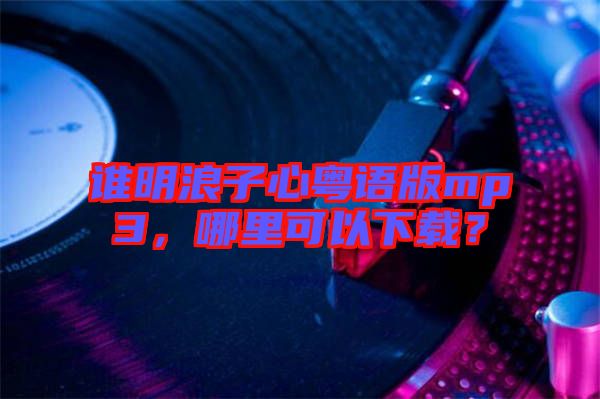 誰明浪子心粵語版mp3，哪里可以下載？