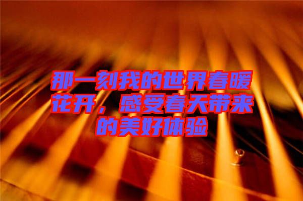 那一刻我的世界春暖花開，感受春天帶來的美好體驗
