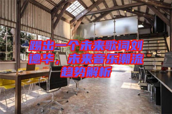 踢出一個(gè)未來(lái)歌詞劉德華，未來(lái)音樂(lè)潮流趨勢(shì)解析