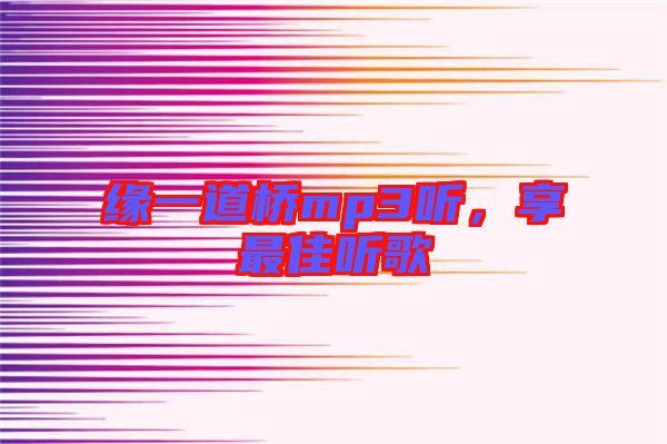 緣一道橋mp3聽，享最佳聽歌