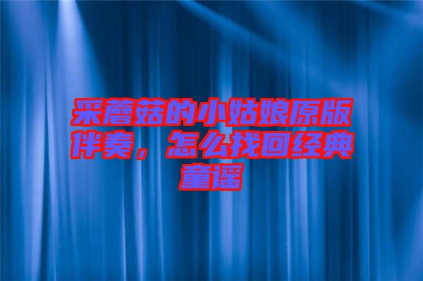 采蘑菇的小姑娘原版伴奏，怎么找回經(jīng)典童謠