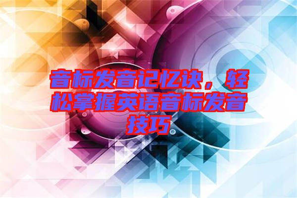 音標(biāo)發(fā)音記憶訣，輕松掌握英語(yǔ)音標(biāo)發(fā)音技巧