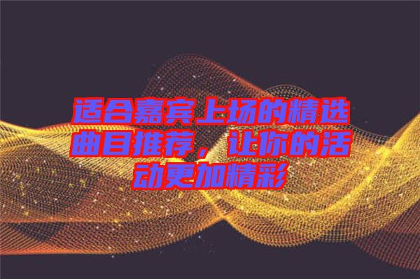 適合嘉賓上場(chǎng)的精選曲目推薦，讓你的活動(dòng)更加精彩