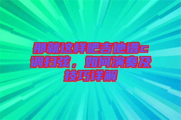 那就這樣吧吉他譜c調(diào)掃弦，如何演奏及技巧詳解