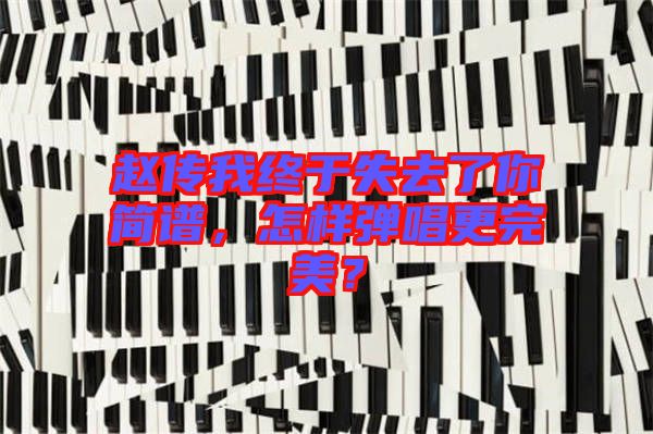 趙傳我終于失去了你簡(jiǎn)譜，怎樣彈唱更完美？