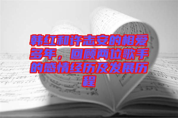 韓紅和許志安的相愛多年，回顧兩位歌手的感情經(jīng)歷及發(fā)展歷程