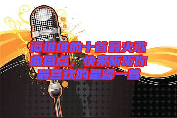 譚維維的十首最火歌曲盤點(diǎn)，快來聽聽你最喜歡的是哪一首