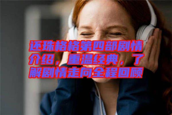 還珠格格第四部劇情介紹，重溫經(jīng)典，了解劇情走向全程回顧