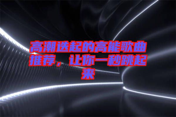 高潮迭起的高能歌曲推薦，讓你一秒跳起來
