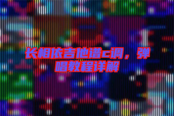 長(zhǎng)相依吉他譜c調(diào)，彈唱教程詳解