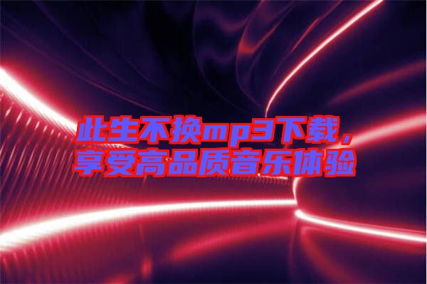 此生不換mp3下載，享受高品質(zhì)音樂體驗