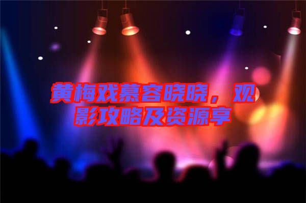 黃梅戲慕容曉曉，觀影攻略及資源享