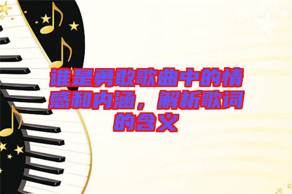 誰(shuí)是勇敢歌曲中的情感和內(nèi)涵，解析歌詞的含義