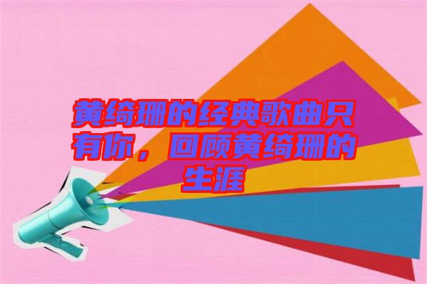 黃綺珊的經(jīng)典歌曲只有你，回顧黃綺珊的生涯