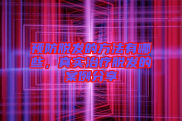 預(yù)防脫發(fā)的方法有哪些，真實(shí)治療脫發(fā)的案例分享
