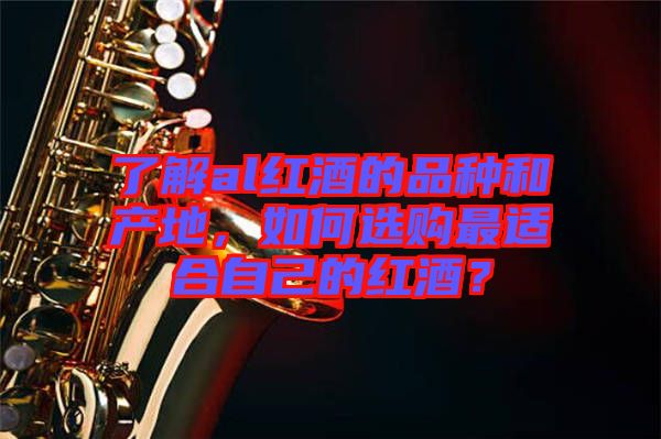 了解al紅酒的品種和產(chǎn)地，如何選購最適合自己的紅酒？