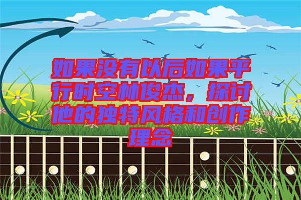 如果沒(méi)有以后如果平行時(shí)空林俊杰，探討他的獨(dú)特風(fēng)格和創(chuàng)作理念
