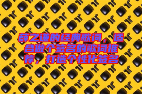 薛之謙的經(jīng)典歌詞，適合做個(gè)簽名的歌詞推薦，打造個(gè)性化簽名