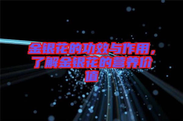 金銀花的功效與作用，了解金銀花的營(yíng)養(yǎng)價(jià)值