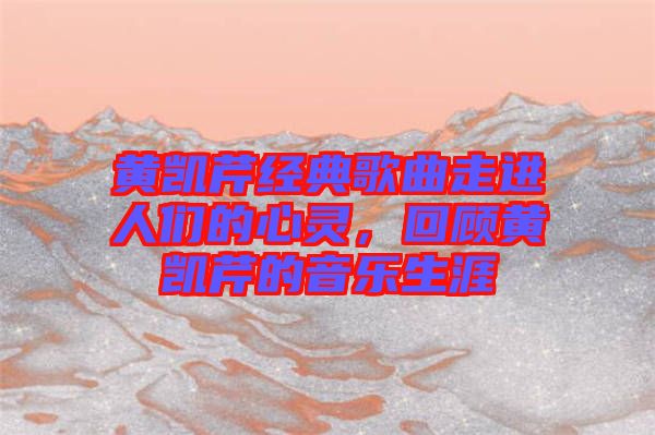 黃凱芹經(jīng)典歌曲走進(jìn)人們的心靈，回顧黃凱芹的音樂(lè)生涯