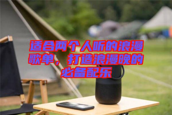 適合兩個(gè)人聽的浪漫歌單，打造浪漫晚的必備配樂