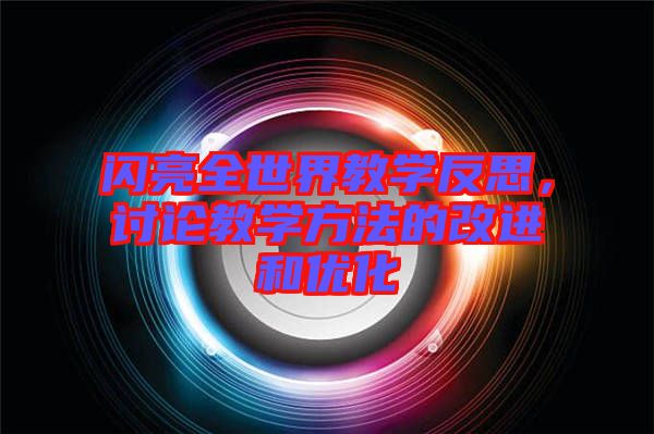 閃亮全世界教學(xué)反思，討論教學(xué)方法的改進(jìn)和優(yōu)化