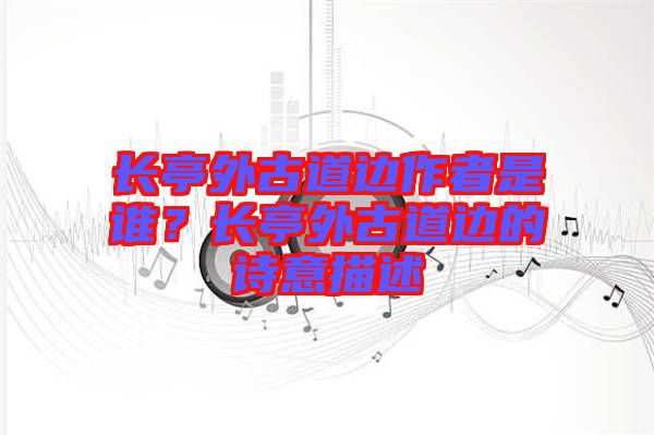 長亭外古道邊作者是誰？長亭外古道邊的詩意描述