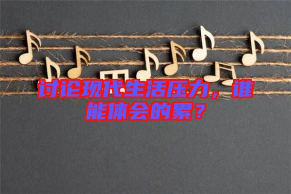 討論現(xiàn)代生活壓力，誰能體會的累？