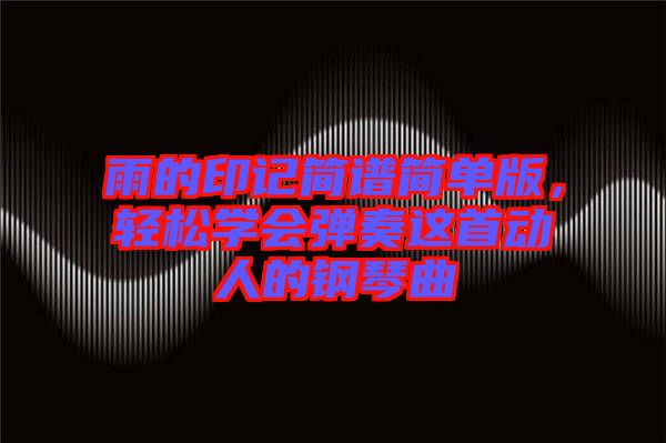 雨的印記簡(jiǎn)譜簡(jiǎn)單版，輕松學(xué)會(huì)彈奏這首動(dòng)人的鋼琴曲