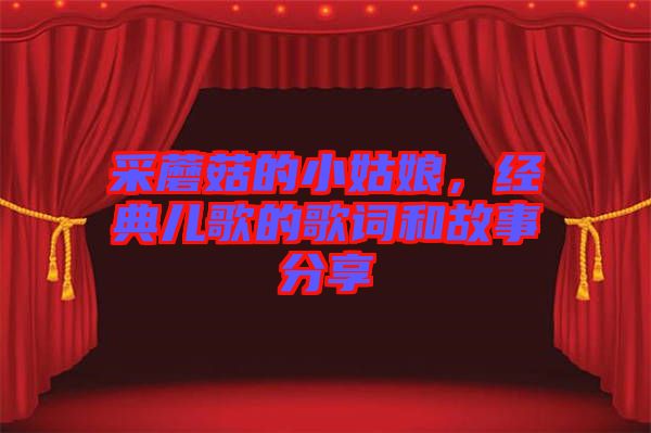 采蘑菇的小姑娘，經(jīng)典兒歌的歌詞和故事分享