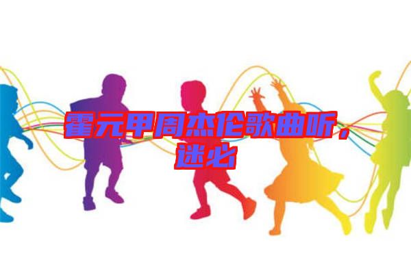 霍元甲周杰倫歌曲聽，迷必