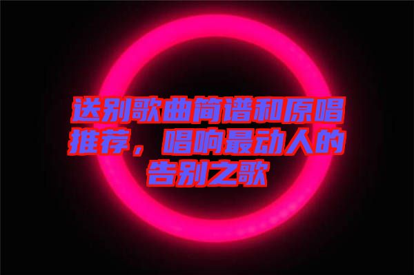 送別歌曲簡譜和原唱推薦，唱響最動(dòng)人的告別之歌