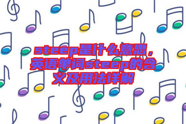 steep是什么意思，英語(yǔ)單詞steep的含義及用法詳解