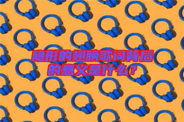 隱形的翅膀歌詞背后的意義是什么？