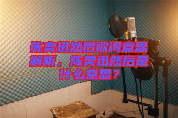 陳奕迅然后歌詞意思解析，陳奕迅然后是什么意思？