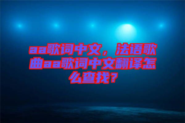 aa歌詞中文，法語(yǔ)歌曲aa歌詞中文翻譯怎么查找？