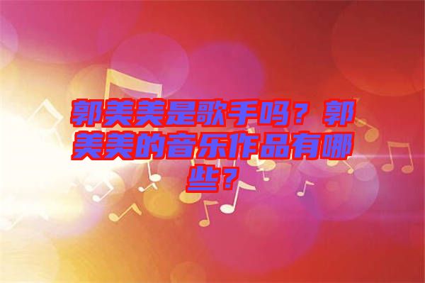 郭美美是歌手嗎？郭美美的音樂(lè)作品有哪些？