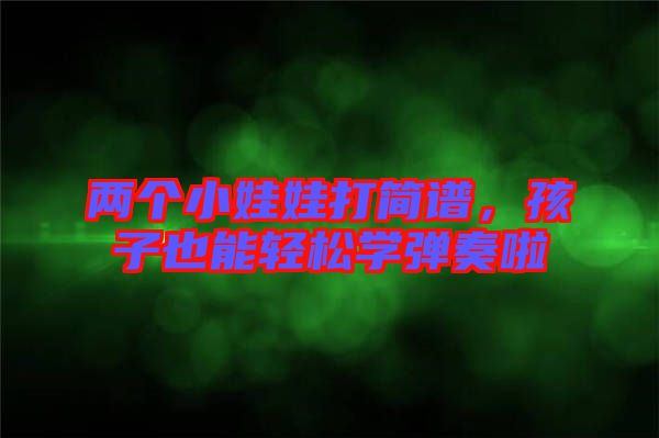 兩個(gè)小娃娃打簡(jiǎn)譜，孩子也能輕松學(xué)彈奏啦