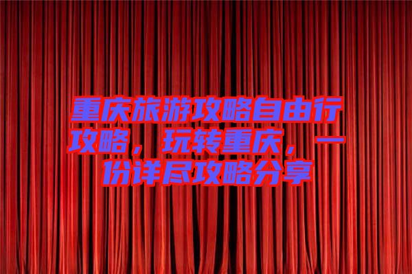 重慶旅游攻略自由行攻略，玩轉(zhuǎn)重慶，一份詳盡攻略分享
