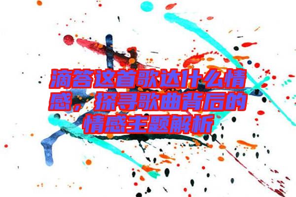 滴答這首歌達(dá)什么情感，探尋歌曲背后的情感主題解析