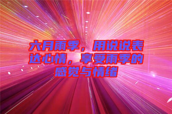 六月雨季，用說說表達(dá)心情，享受雨季的感覺與情緒