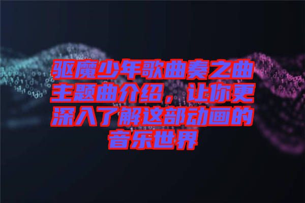 驅魔少年歌曲奏之曲主題曲介紹，讓你更深入了解這部動畫的音樂世界