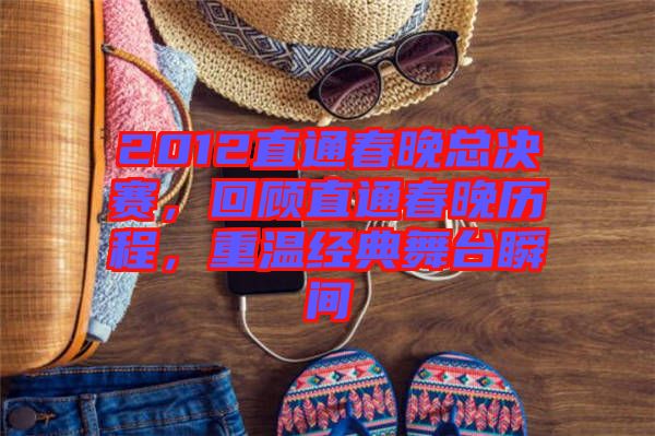 2012直通春晚總決賽，回顧直通春晚歷程，重溫經(jīng)典舞臺瞬間