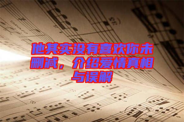 他其實沒有喜歡你未刪減，介紹愛情真相與誤解