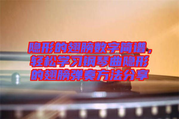 隱形的翅膀數(shù)字簡譜，輕松學(xué)習(xí)鋼琴曲隱形的翅膀彈奏方法分享