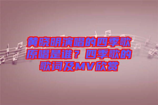 黃曉明演唱的四季歌原唱是誰？四季歌的歌詞及MV欣賞