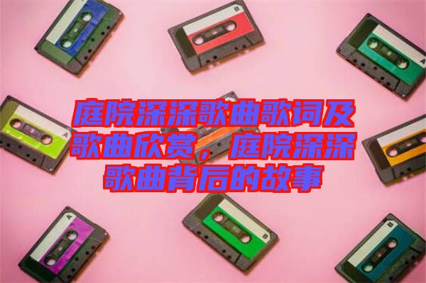 庭院深深歌曲歌詞及歌曲欣賞，庭院深深歌曲背后的故事